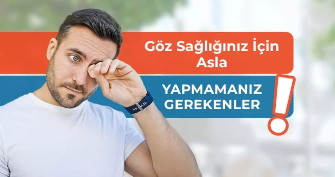 Göz Sağlığı İçin Asla Yapmamanız Gerekenler